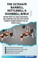 THE ULTIMATE BARBELL, KETTLEBELL & DUMBBELL BIBLE: Master Every Lift, Build Lean Muscle, and Transform Your Body with Proven Strength Training Workouts for All Fitness Levels B0FNJVBZZ2 Book Cover