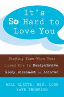 It's So Hard to Love You: Staying Sane When Your Loved One Is Manipulative, Needy, Dishonest, or Addicted 1572244968 Book Cover