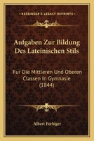 Aufgaben Zur Bildung Des Lateinischen Stils: Fur Die Mittleren Und Oberen Classen In Gymnasie (1844) 1168088984 Book Cover