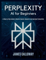 Perplexity AI for Beginners: A Step-by-Step Guide to Smarter Search, Research, and Everyday Productivity B0GYYR4C2Q Book Cover