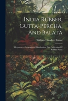 India Rubber, Gutta-percha, And Balata: Occurrence, Geographical Distribution, And Cultivation Of Rubber Plants 1022310887 Book Cover