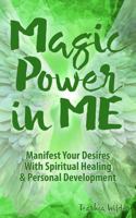 Magic Power in ME: Manifest Your Desires With Spiritual Healing & Personal Development B0GYL616F8 Book Cover