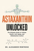 Astaxanthin Unlocked: The Ultimate Guide to Cellular Health, Anti-Aging, and Inflammation Control B0F7GGZMYK Book Cover