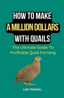 How To Make A Million Dollars With Quails: The Ultimate Guide To Profitable Quail Farming B0CJQSCPLG Book Cover