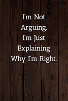 I'm Not Arguing.I'm Just Explaining Why I'm Right. Notebook: Lined Journal, 120 Pages, 6 x 9, Office Secret Santa Gift Journal, Wood Brown Matte Finish 1702298868 Book Cover