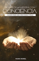 El Arte de Manifestar con Conciencia: Claves para una vida plena y feliz (Spanish Edition) B0FNXZXJ3X Book Cover