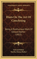 Hints On The Art Of Catechising: Being A Posthumous Work Of Edward Bather 1165481944 Book Cover