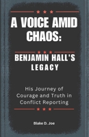A VOICE AMID CHAOS: BENJAMIN HALL'S LEGACY: His Journey of Courage and Truth in Conflict Reporting B0DT13BGB6 Book Cover