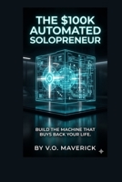 THE $100K AUTOMATED SOLOPRENEUR: The Blueprint to Build, Scale, and Automate a Six-Figure Business Using Only AI and Zero Employees (The Vortex ... for Elite Founders) (Italian Edition) B0GRMRZ1HX Book Cover