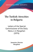 The Turkish Atrocities In Bulgaria: Letters Of The Special Commissioner Of The Daily News, J. A. Macgahan (1876) 1165655683 Book Cover