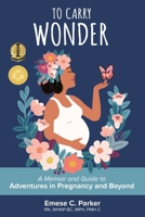 To Carry Wonder: A Memoir and Guide to Adventures in Pregnancy and Beyond B0BYM9BBLV Book Cover