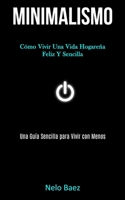 Minimalismo: Cómo vivir una vida hogareña feliz y sencilla (Una guía sencilla para vivir con menos) (Spanish Edition) 1989808581 Book Cover