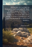 Noticias De La Grecia Durante La Campaña De 1825, Ó, Memorias Històricas Y Biográficas De Ibrahim, Su Ejército, Khourchid, Séve, Marí, Y Otros ... De Egipto En Morea... 127835087X Book Cover