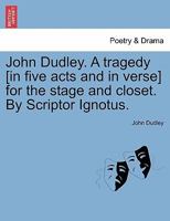 John Dudley. A tragedy [in five acts and in verse] for the stage and closet. By Scriptor Ignotus. 1241063052 Book Cover