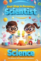 First Step to Becoming a Scientist: Fun Science, DIY Projects & Experiments for Kids (A Fun Learning Series) B0G3K82NG6 Book Cover