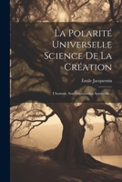 La Polarité Universelle Science De La Création: L'homme, Son Organisation Spirituelle... 1021203998 Book Cover