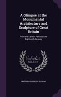 A Glimpse at the Monumental Architecture and Sculpture of Great Britain ... to the Eighteenth Century 0548294216 Book Cover
