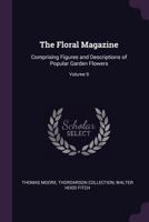The Floral Magazine: Comprising Figures and Descriptions of Popular Garden Flowers, Volume 9 1377824640 Book Cover