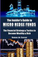 The Insider's Guide to Micro Hedge Funds: The Financial Strategy and Tactics Used by the One Percent to Become Wealthy and Rich and How You Can Become One of Them Too! 1542379555 Book Cover
