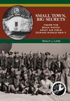 Small Town, Big Secrets: Inside the Boca Raton Army Air Field During World War II 1596290064 Book Cover