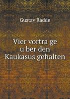 Vier Vortra GE U Ber Den Kaukasus Gehalten 5518572956 Book Cover