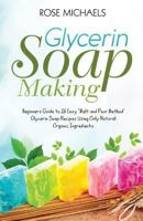 Glycerin Soap Making: Beginners Guide to 26 Easy "Melt and Pour Method' Glycerin Soap Recipes Using Only Natural Organic Ingredients 1537603817 Book Cover