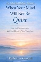 Volume 4 - When Your Mind Will Not Be Quiet: How to Calm Anxiety Without Fighting Your Thoughts B0GMH7SXHQ Book Cover