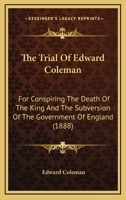 The Trial Of Edward Coleman: For Conspiring The Death Of The King And The Subversion Of The Government Of England 1437343112 Book Cover
