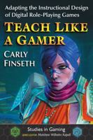 Teach Like a Gamer: Adapting the Instructional Design of Digital Role-Playing Games 1476670544 Book Cover