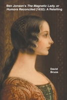 Ben Jonson's The Magnetic Lady, or Humors Reconciled (1632): A Retelling B0B6QLYCHX Book Cover
