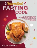 Intermittent Fasting Code: A Collection of Healthy Recipes to Boost Metabolism Increase Mental Focus and Perform Daily Activities 180295807X Book Cover