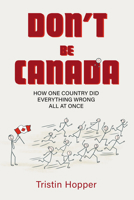 Don't Be Canada: How One Country Did Everything Wrong All At Once 1998365360 Book Cover