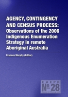 Agency, contingency and census process: Observations of the 2006 Indigenous Enumeration Strategy in remote Aboriginal Australia 1921313587 Book Cover