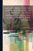 Smellie's Treatise On the Theory and Practice of Midwifery / Ed. With Annotations, by Alfred H. Mcclintock. V. 3 1878, Volume 3 1022503758 Book Cover