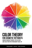 COLOR THEORY FOR COSMETIC TATTOOISTS: Understanding Pigment Application and Selection for Permanent Make-up 165260958X Book Cover