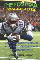 THE FOOTBALL TRIVIA AND QUIZZES: MORE 400 QUESTIONS ON ALL THINGS GREEN, BLACK FOR SUPER-FAN B088BHGSG5 Book Cover