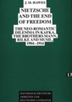 Nietzsche and the End of Freedom: The Neo-Romantic Dilemma in Kafka, the Brothers Mann, Rilke and Musil, 1904-1914 3631461798 Book Cover
