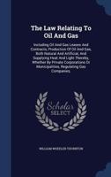 The Law Relating to Oil and Gas, Including Oil and Gas Leases and Contracts, Production of Oil and Gas, Both Natural and Artificial, and Supplying ... Regulating Gas Companies,...; Vol 1017248435 Book Cover