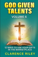 God Given Talents - Volume 6: 12 Ways to Use Your Gifts in the Marketplace B0FDG3H4BP Book Cover