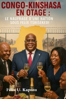 Congo-Kinshasa En Otage: Le Naufrage D'une Nation Sous Félix Tshisekedi 1969367180 Book Cover