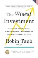 The Wisest Investment: Teaching Your Kids to Be Responsible, Independent and Money-Smart for Life (US Edition) 1777448425 Book Cover