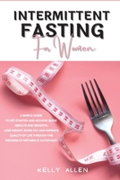 Intermittent Fasting for Women: A Simple Guide to get Started and Achieve Quick Results and Benefits. Lose Weight, Burn Fat, and Improve Quality of Life Through the Process of Metabolic Autophagy 1802345728 Book Cover