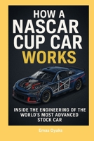 How A NASCAR Cup Car Works: Inside the Engineering of the World's Most Advanced Stock Car (Series: How Things in Engineering, Science, and Technology ... the Hidden Mechanics of the Modern World) B0FL186DXY Book Cover