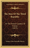 The Men Of The Third Republic: Or The Present Leaders Of France 1167230434 Book Cover