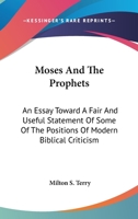 Moses and the Prophets: An Essay Toward a Fair and Useful Statement of Some of the Positions of Modern Biblical Criticism 1432547402 Book Cover