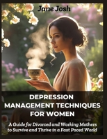 Depression Management Techniques for Women: A Guide for Divorced and Working Mothers to Survive and Thrive in a Fast Paced World B0F9T573NX Book Cover