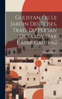 Gulistan Ou Le Jardin Des Roses, Trad. Du Persan De Saady [par L'abbé Gaudin] 1021372498 Book Cover