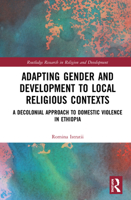 Adapting Gender and Development to Local Religious Contexts: A Decolonial Approach to Domestic Violence in Ethiopia 0367560313 Book Cover
