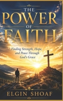 THE POWER OF FAITH: Finding Strength, Hope, and Peace Through God's Grace B0H55DFGLW Book Cover