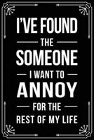 I'VE FOUND THE SOMEONE I WANT TO ANNOY FOR THE REST OF MY LIFE: Funny Relationship, Anniversary, Valentines Day, Birthday, Break Up, Gag Gift for men, women, boyfriend, girlfriend, or coworker. 1698997663 Book Cover